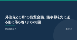 外注先との月1の品質会議、議事録を先に送る形に落ち着くまでの8回