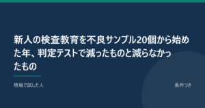 新人の検査教育を不良サンプル20個から始めた年、判定テストで減ったものと減らなかったもの