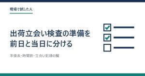 チェック欄が3つ並び上の2つに印が付いた図と、「出荷立会い検査の準備を前日と当日に分ける」の題字